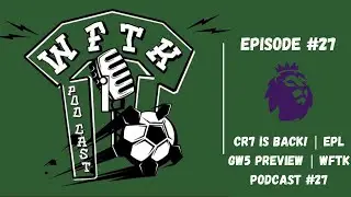CR7 IS BACK! | EPL GW5 Preview | WFTK Podcast #27