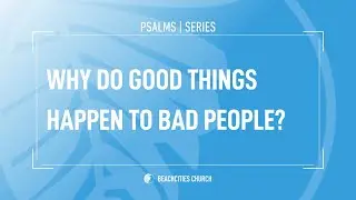 Psalms: Why Do Good Things Happen to Bad People?