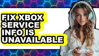 How to Fix Xbox Service Info Is Unavailable - Step by Step