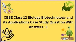 CBSE | Class 12 Biology | Biotechnology and its Applications | Case Study Question With Answers  - 1