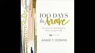 100 Days to Brave: Devotions for Unlocking Your Most Courageous Self - Annie F. Downs