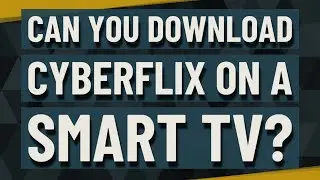 Can you download CyberFlix on a smart TV?