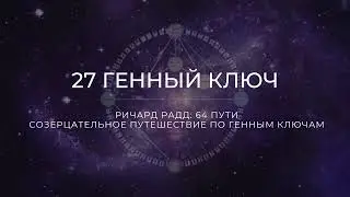 27 Генный ключ.  Ричард Радд. 64 пути