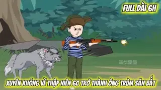Full Dài 6H | Xuyên Không Về Thập Niên 60 Trở Thành Ông Trùm Săn Bắt | Vietsub Tái Sinh