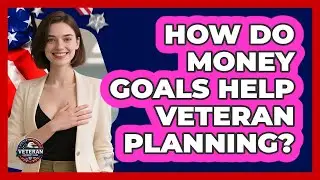 How Do Money Goals Help Veteran Planning?