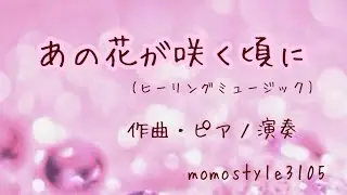 💗ピアノオリジナル曲「あの花が咲く頃に」〜Healing Music〜