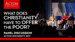 Acton University 2017: What Does Christianity Have To Offer The Poor