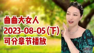 曲曲大女人 2023年8月5日 【下集】 高清分章节 #曲曲不走弯路 #女性成长 #情感咨询 #女性智慧 #女性启蒙