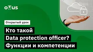 Кто такой Data protection officer? Функции и компетенции // Курс &laquo;Data Protection Officer&raquo;