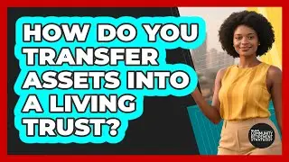 How Do You Transfer Assets Into A Living Trust? - Black Community Retirement Strategist