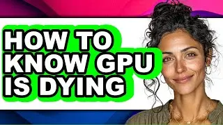 How to Know Gpu Is Dying - Full Guide