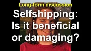 Selfshipping: Is it beneficial or damaging? (long-form discussion)