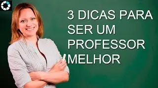 3 Dicas Para Ser um Professor Melhor