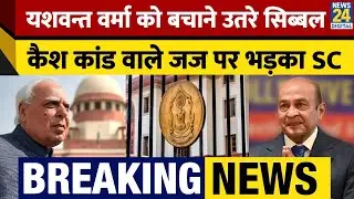 Justice Yashwant Varma Cash कांड Case | Kapil Sibal ने Supreme Court में रखी दलीलें