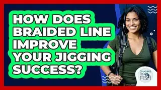 How Does Braided Line Improve Your Jigging Success? - Chasing Big Fish