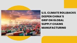 U.S. Climate Rollbacks Deepen China&rsquo;s Grip on Global Supply Chains Manufacturing