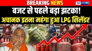 Budget से पहले बड़ा झटका! अचानक इतना महंगा हुआ LPG Cylinder | Bihar news | News4nation