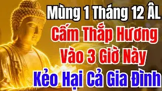 Mùng 1 Tháng 12 Âm Lịch: Cấm Thắp Hương Vào 3 Giờ Này, Kẻo Gặp Xui Xẻo, Họa Lớn Ập Đến