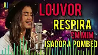 Respira em mim ( Isadora pombeo)Adora&ccedil;&atilde;o, Presen&ccedil;a e Intimidade com Deus&rdquo;