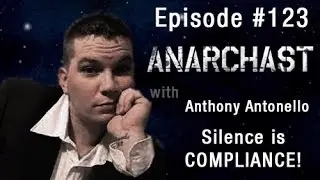 Anarchast Ep. 123 - Anthony Antonello: Silence is Compliance