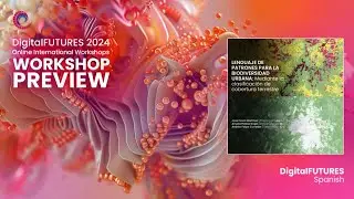 DigitalFUTURES Spanish Workshops Preview 2024 |  Lenguaje de Patrones para la Biodiversidad Urbana