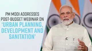 PM Modi addresses post-budget webinar on &lsquo;Urban Planning, Development and Sanitation&rsquo;
