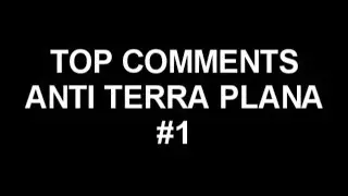 TOP COMMENTS ANTI TERRA PLANA #1