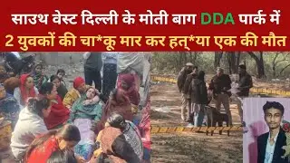साउथ वेस्ट दिल्ली के मोती बाग DDA पार्क में2 युवकों की चाकू मार कर हत्या एक की मौत