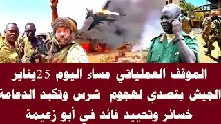 اخبار السودان|الموقف العملياتي مساء اليوم 25يناير الجيش يتصدي لهجوم وتحييد قائد في أبو زعيمة
