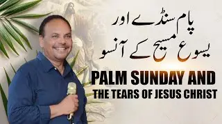 Palm Sunday & The Tears of Jesus | Pastor Shafi Shahid | Powerful Biblical Revelation