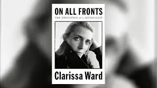 Clarissa Ward&ndash;On All Fronts: The Education of a Journalist