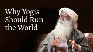 Why Yogis Should Run the World | Sadhguru