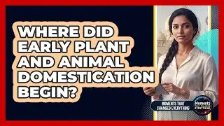 Where Did Early Plant And Animal Domestication Begin?