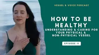 Understanding and Caring for Your Physical and Non-Physical Vessel - Episode 11