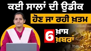 ਕਈ ਸਾਲਾਂ ਦੀ ਉਡੀਕ ਹੋਣ ਜਾ ਰਹੀ ਖ਼ਤਮ | 6 ਖ਼ਾਸ ਖ਼ਬਰਾਂ | THE KHALAS TV