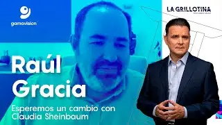 Raúl Gracia Guzmán – Esperemos un cambio con Claudia Sheinbaum – La Grillotina con Mario Gámez