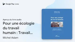 Pour une &eacute;cologie du travail humain&nbsp;: Travail&hellip; de Michel Adam &middot; Extrait du livre&nbsp;audio