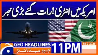 PAK-US Relations - Latest News Updates | Headlines Geo News 11 PM (18th Feb 2026)