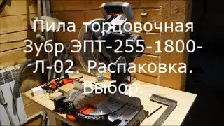 Пила торцовочная Зубр ЭПТ 255 1800 Л 02. Распаковка.  Выбор.