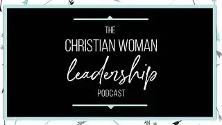 Introducing the Christian Woman Leadership Podcast