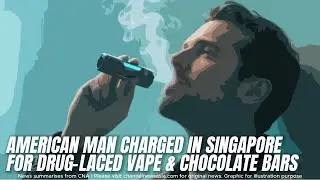 American Man Charged in Singapore for Drug-Laced Vape & Chocolate Bars