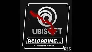 Reloading&nbsp;#535&nbsp;&ndash; A Crise da Ubisoft