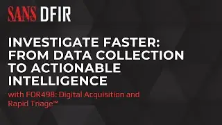 Investigate Faster: From Data Collection to Actionable Intelligence with SANS FOR498