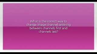 What is the correct way to change image channel ordering between channels first and channels las...