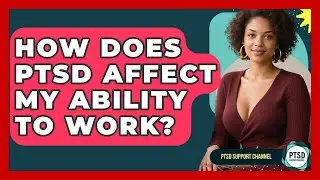 How Does PTSD Affect My Ability To Work? - PTSD Support Channel