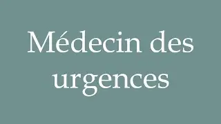How to Pronounce ''M&eacute;decin des urgences'' (Emergency doctor) Correctly in French