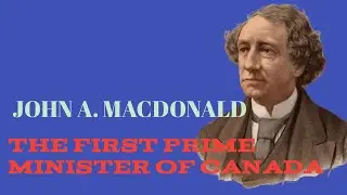 Sir John A. Macdonald  |  The First Prime Minister of CANADA
