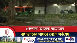 গুলশানে তারেক রহমানের বাসভবনের সামনে থেকে সর্বশেষ | Tarique Rahman | gulshan | Independent TV