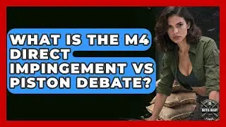 What Is The M4 Direct Impingement Vs Piston Debate? - Battle Ready Force