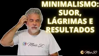 MINIMALISMO: SUOR, LÁGRIMAS E RESULTADOS